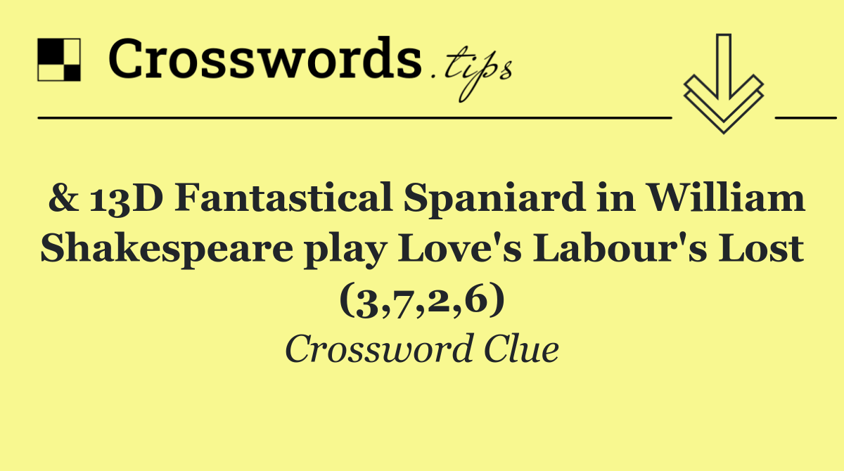 & 13D Fantastical Spaniard in William Shakespeare play Love's Labour's Lost (3,7,2,6)