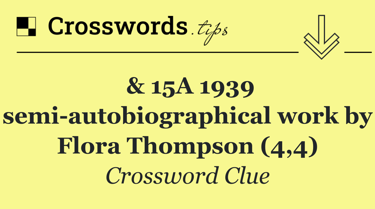 & 15A 1939 semi autobiographical work by Flora Thompson (4,4)