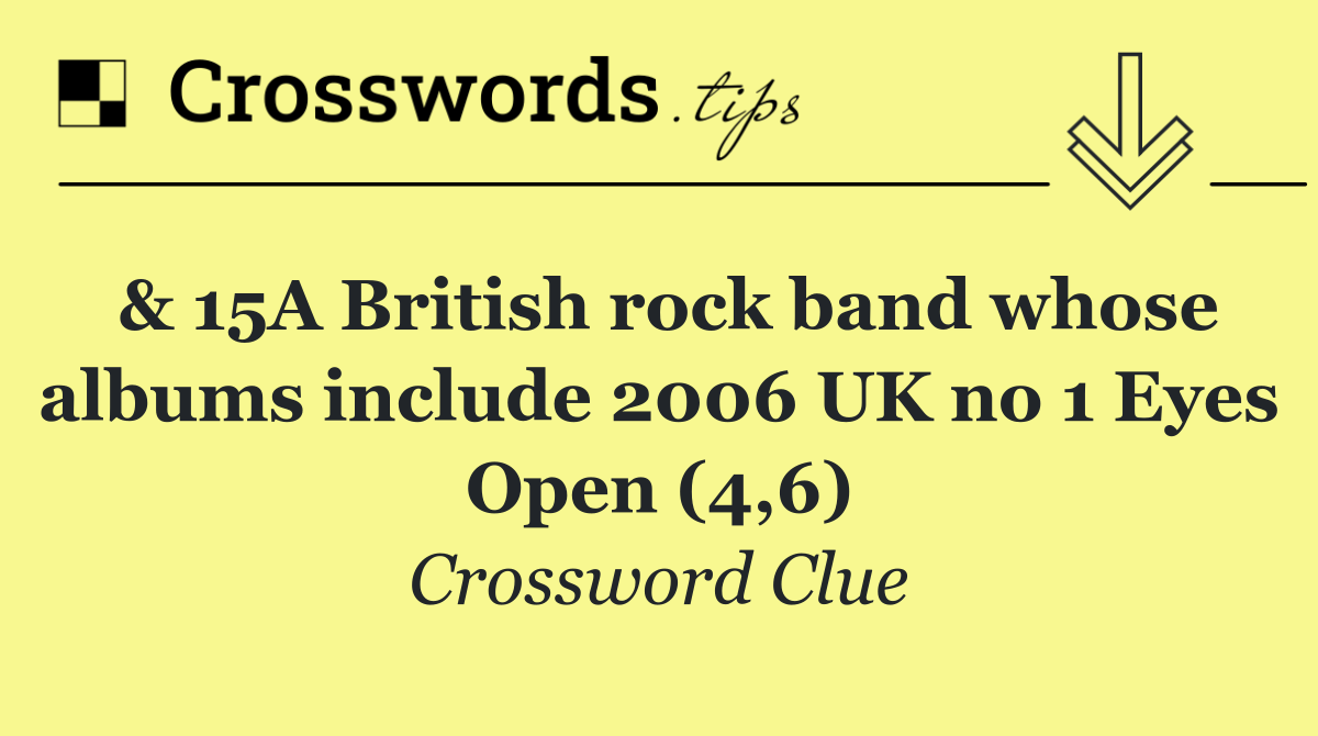 & 15A British rock band whose albums include 2006 UK no 1 Eyes Open (4,6)