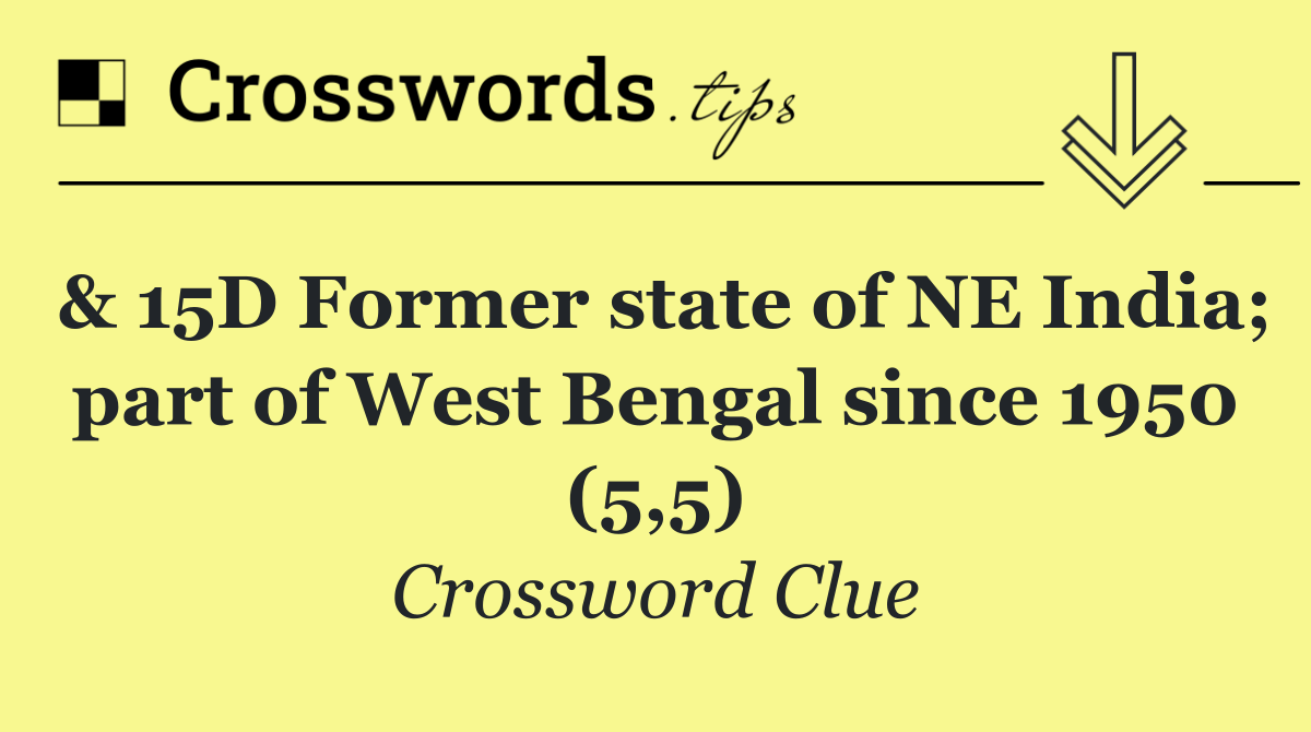 & 15D Former state of NE India; part of West Bengal since 1950 (5,5)