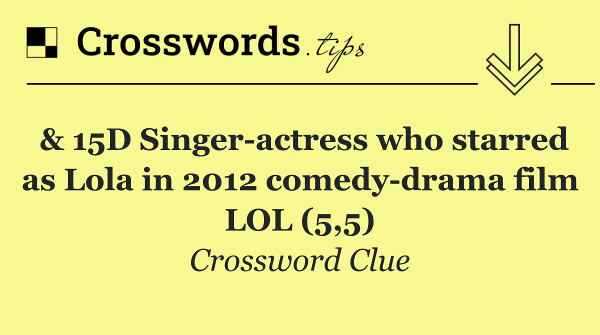 & 15D Singer actress who starred as Lola in 2012 comedy drama film LOL (5,5)