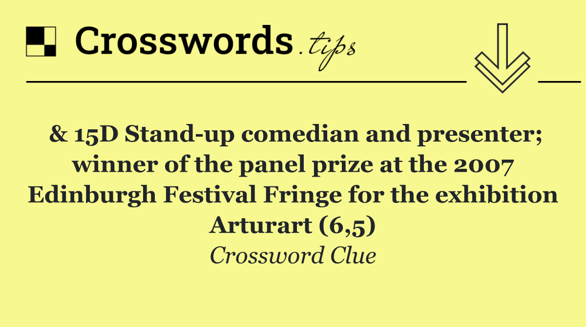 & 15D Stand up comedian and presenter; winner of the panel prize at the 2007 Edinburgh Festival Fringe for the exhibition Arturart (6,5)