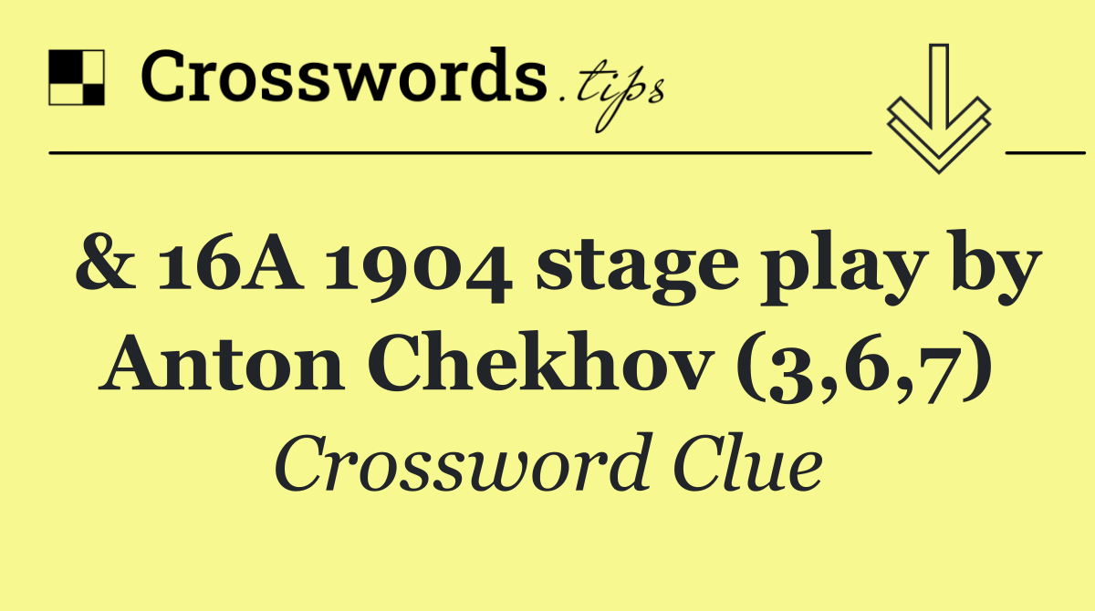 & 16A 1904 stage play by Anton Chekhov (3,6,7)