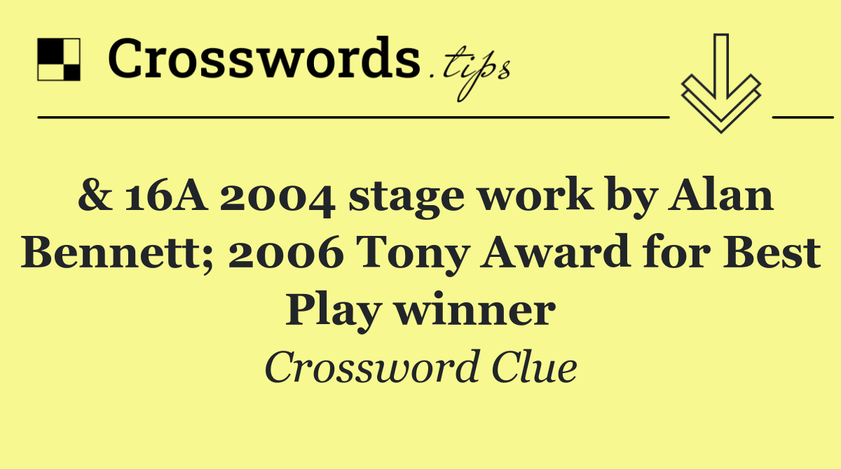 & 16A 2004 stage work by Alan Bennett; 2006 Tony Award for Best Play winner