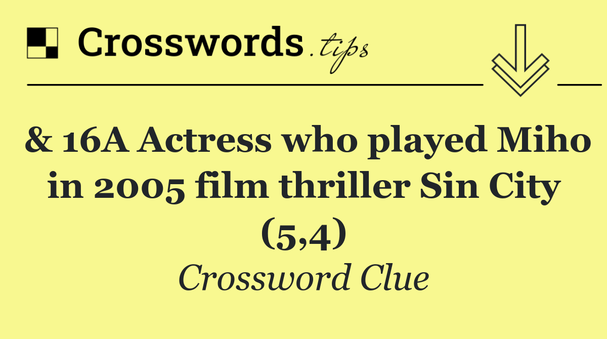 & 16A Actress who played Miho in 2005 film thriller Sin City (5,4)