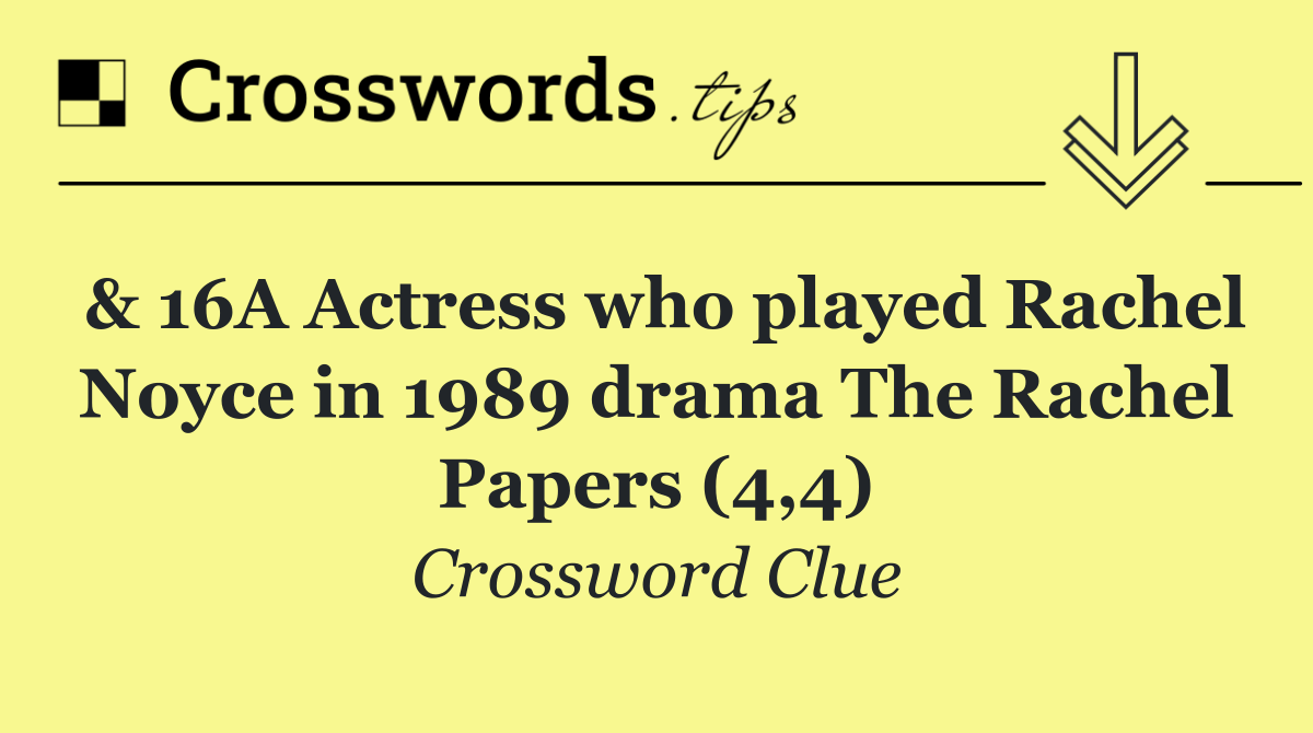 & 16A Actress who played Rachel Noyce in 1989 drama The Rachel Papers (4,4)