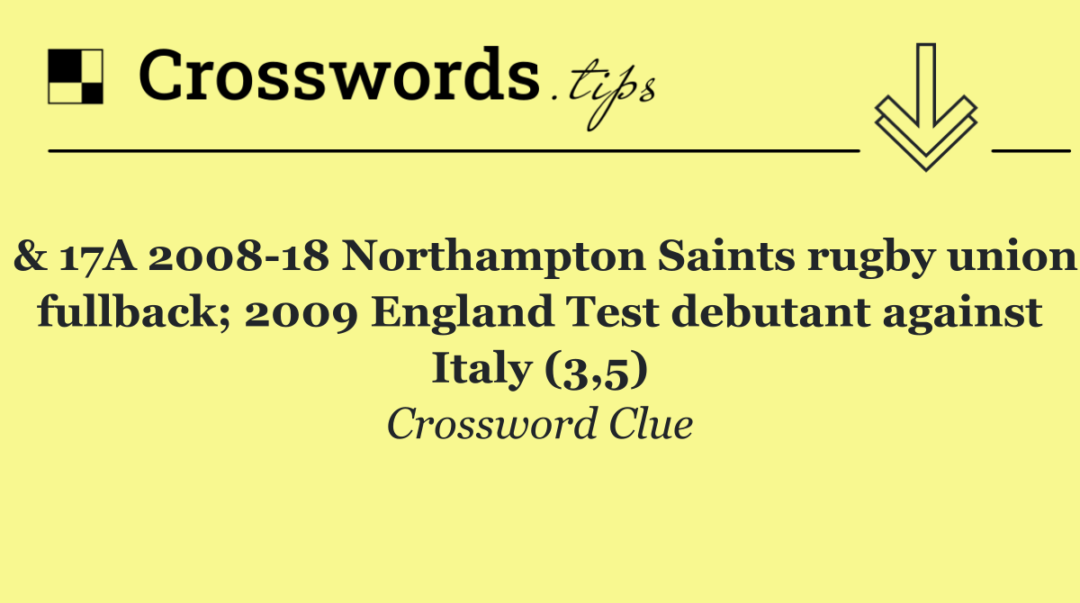 & 17A 2008 18 Northampton Saints rugby union fullback; 2009 England Test debutant against Italy (3,5)