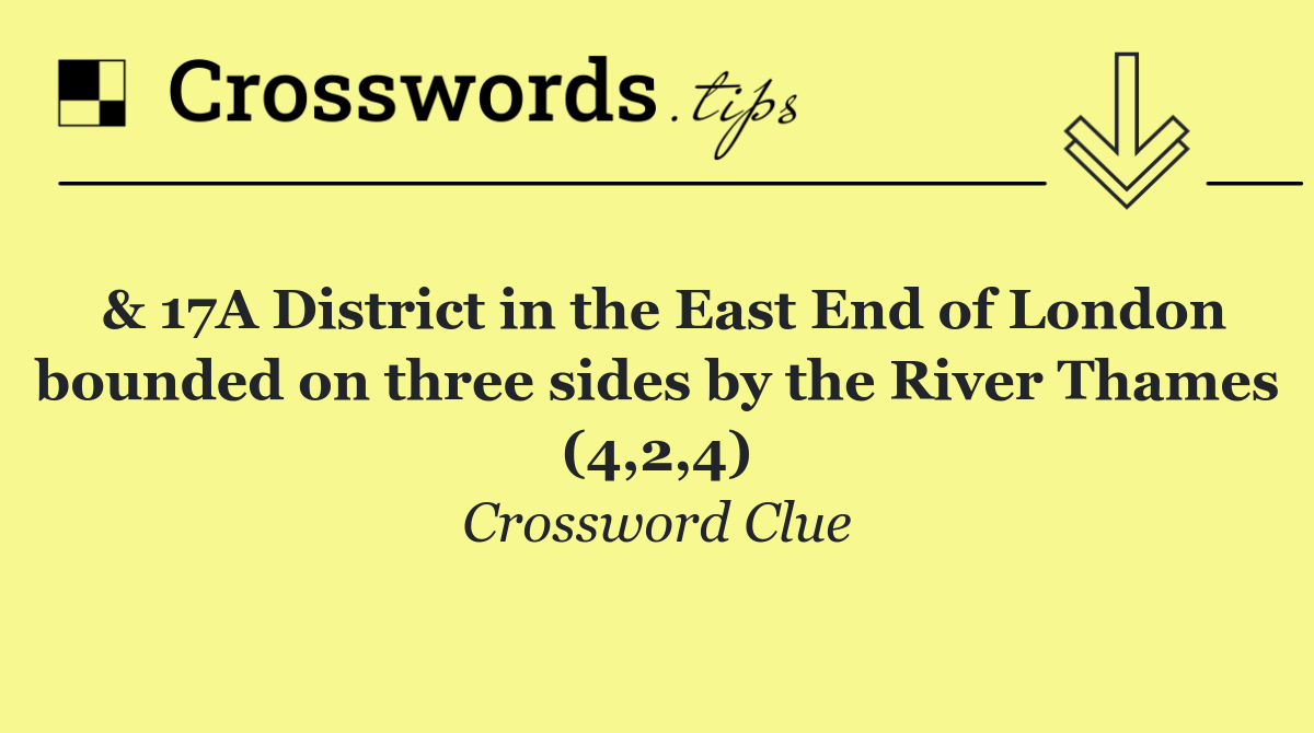 & 17A District in the East End of London bounded on three sides by the River Thames (4,2,4)