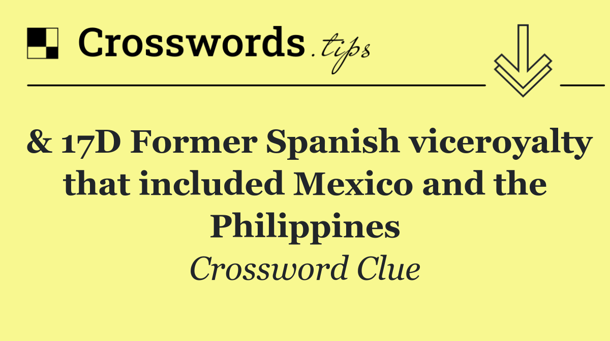 & 17D Former Spanish viceroyalty that included Mexico and the Philippines