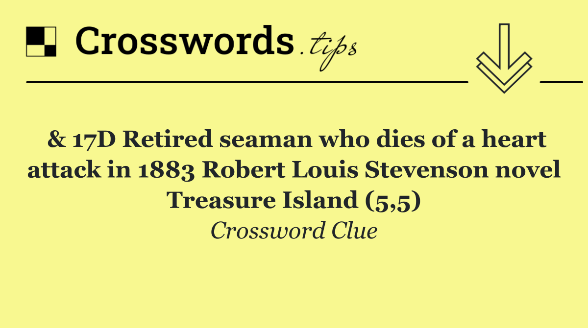 & 17D Retired seaman who dies of a heart attack in 1883 Robert Louis Stevenson novel Treasure Island (5,5)