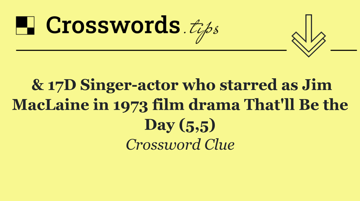 & 17D Singer actor who starred as Jim MacLaine in 1973 film drama That'll Be the Day (5,5)