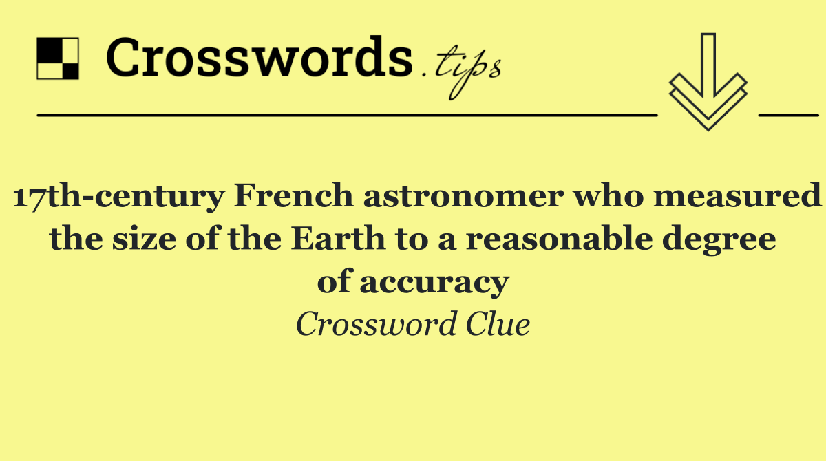 17th century French astronomer who measured the size of the Earth to a reasonable degree of accuracy