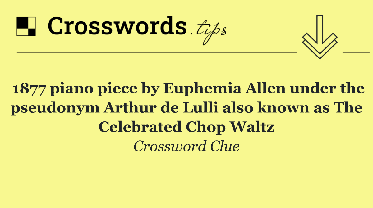 1877 piano piece by Euphemia Allen under the pseudonym Arthur de Lulli also known as The Celebrated Chop Waltz