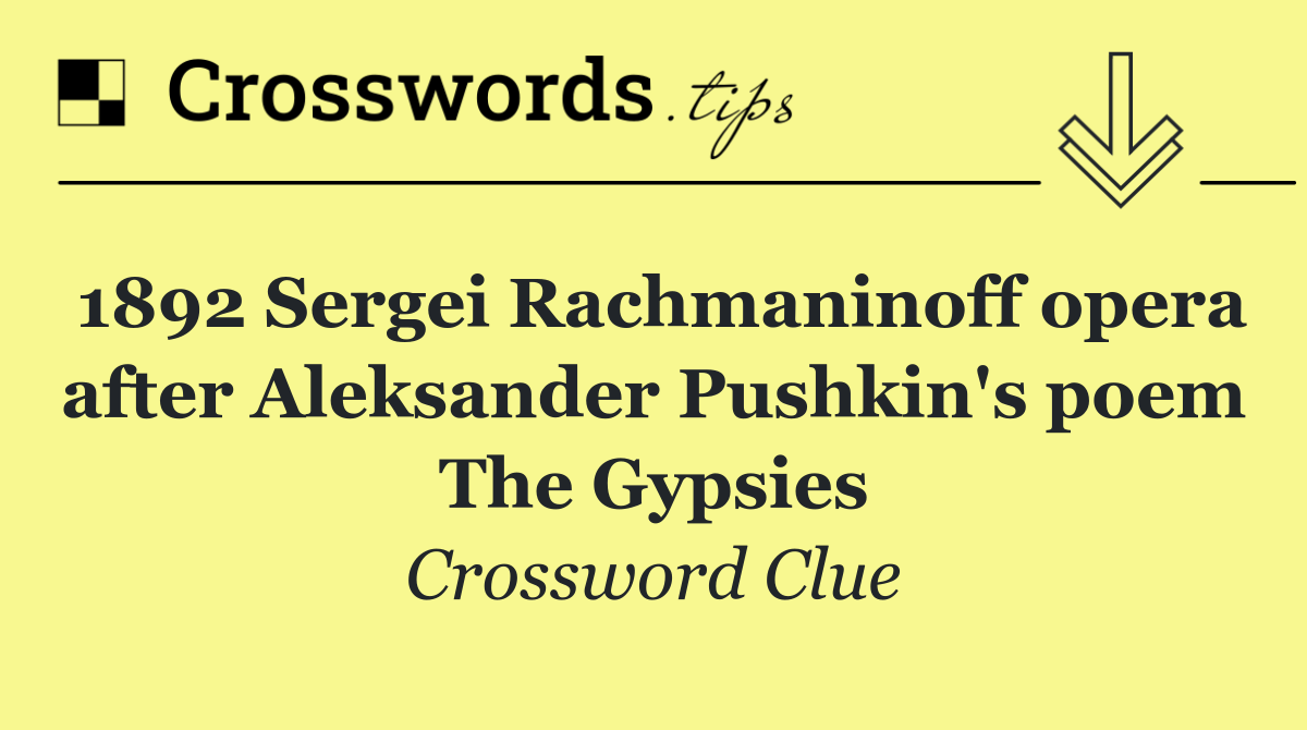 1892 Sergei Rachmaninoff opera after Aleksander Pushkin's poem The Gypsies