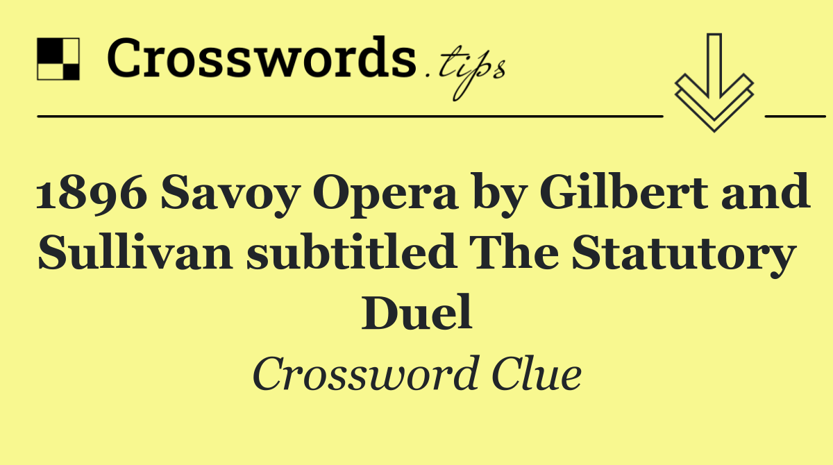 1896 Savoy Opera by Gilbert and Sullivan subtitled The Statutory Duel