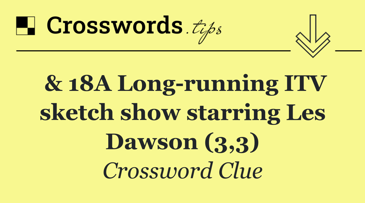 & 18A Long running ITV sketch show starring Les Dawson (3,3)