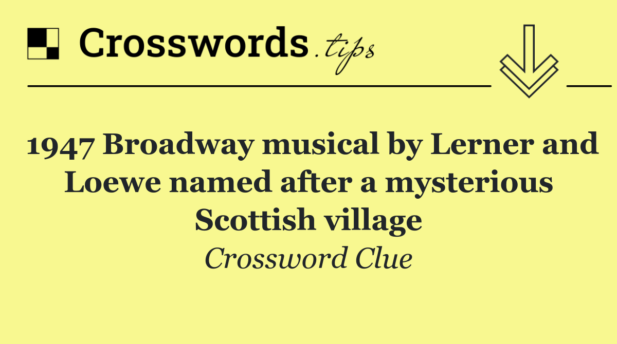 1947 Broadway musical by Lerner and Loewe named after a mysterious Scottish village