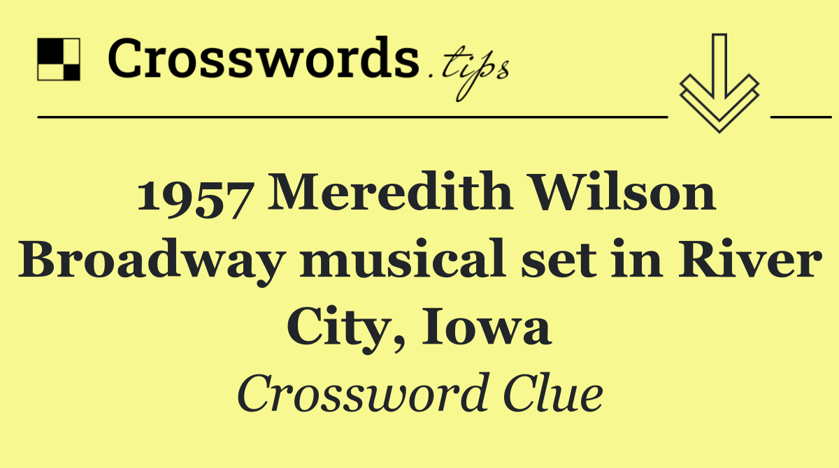 1957 Meredith Wilson Broadway musical set in River City, Iowa