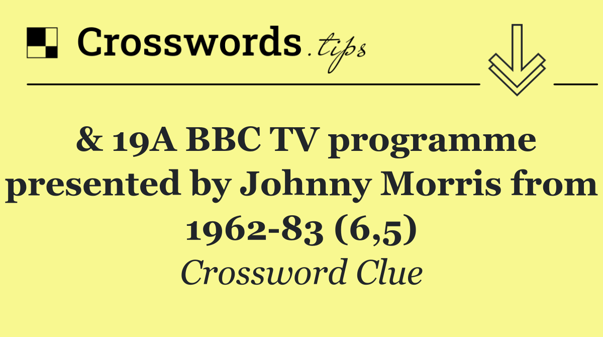 & 19A BBC TV programme presented by Johnny Morris from 1962 83 (6,5)