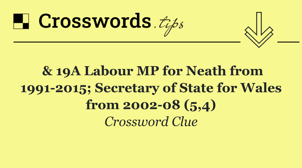 & 19A Labour MP for Neath from 1991 2015; Secretary of State for Wales from 2002 08 (5,4)