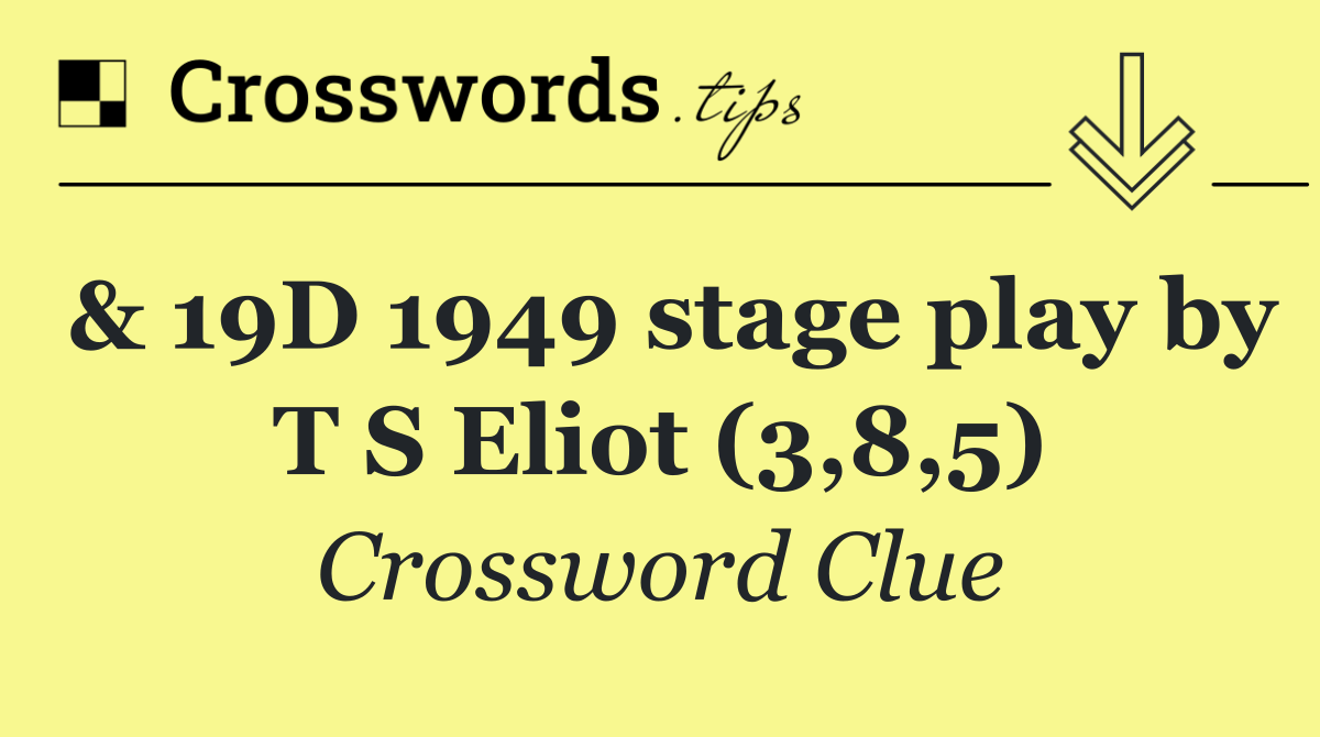 & 19D 1949 stage play by T S Eliot (3,8,5)