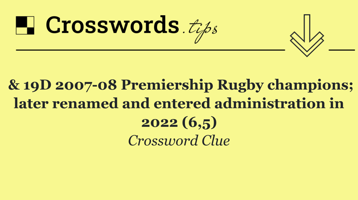 & 19D 2007 08 Premiership Rugby champions; later renamed and entered administration in 2022 (6,5)