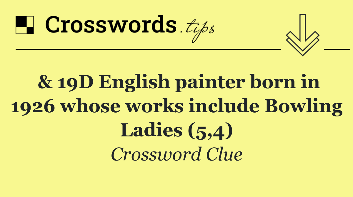 & 19D English painter born in 1926 whose works include Bowling Ladies (5,4)