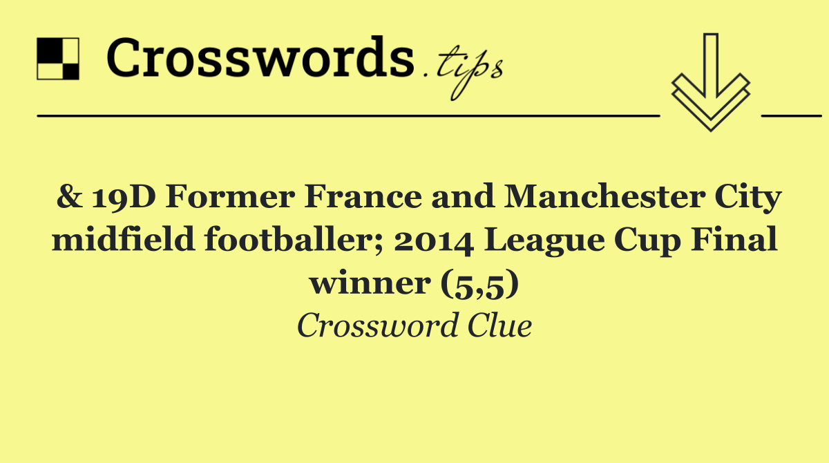 & 19D Former France and Manchester City midfield footballer; 2014 League Cup Final winner (5,5)