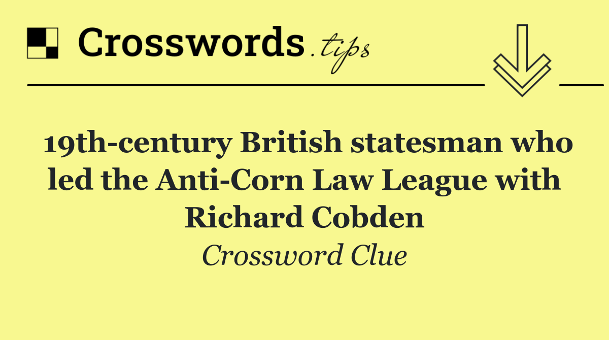 19th century British statesman who led the Anti Corn Law League with Richard Cobden