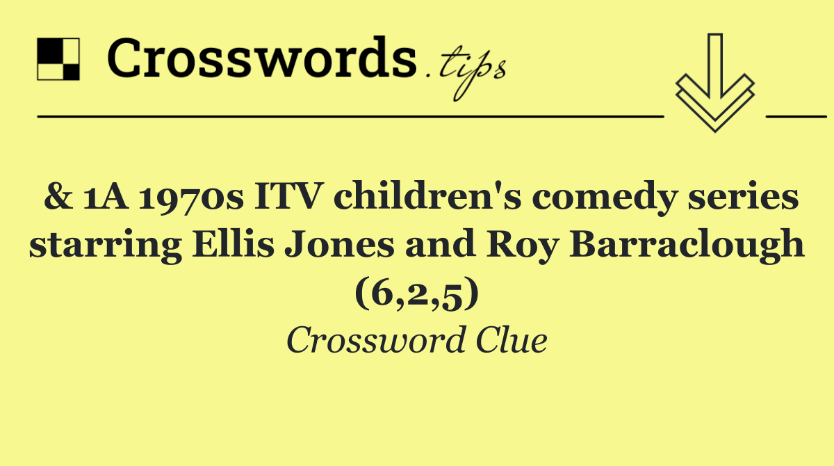 & 1A 1970s ITV children's comedy series starring Ellis Jones and Roy Barraclough (6,2,5)