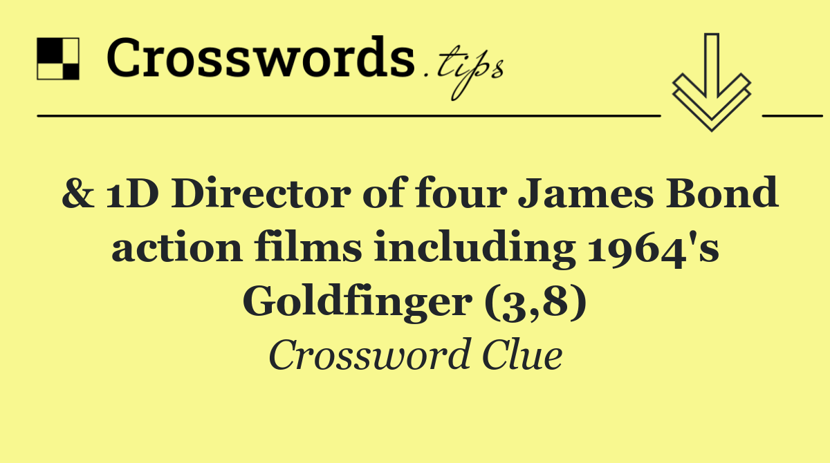 & 1D Director of four James Bond action films including 1964's Goldfinger (3,8)