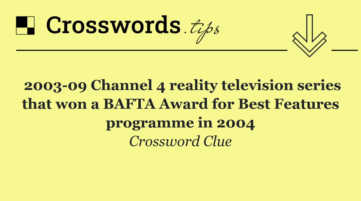 2003 09 Channel 4 reality television series that won a BAFTA Award for Best Features programme in 2004