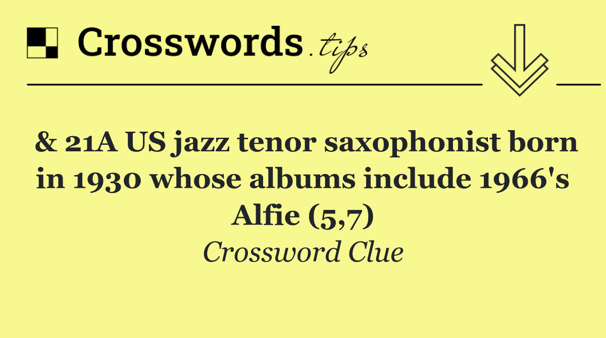 & 21A US jazz tenor saxophonist born in 1930 whose albums include 1966's Alfie (5,7)