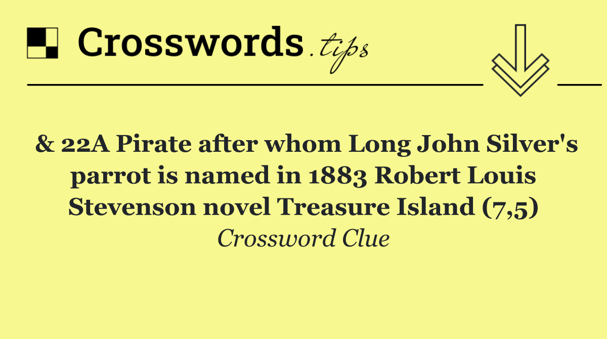 & 22A Pirate after whom Long John Silver's parrot is named in 1883 Robert Louis Stevenson novel Treasure Island (7,5)