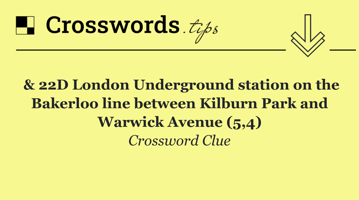 & 22D London Underground station on the Bakerloo line between Kilburn Park and Warwick Avenue (5,4)