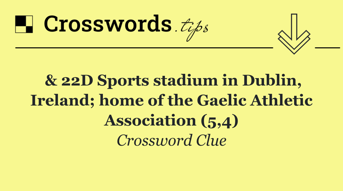 & 22D Sports stadium in Dublin, Ireland; home of the Gaelic Athletic Association (5,4)