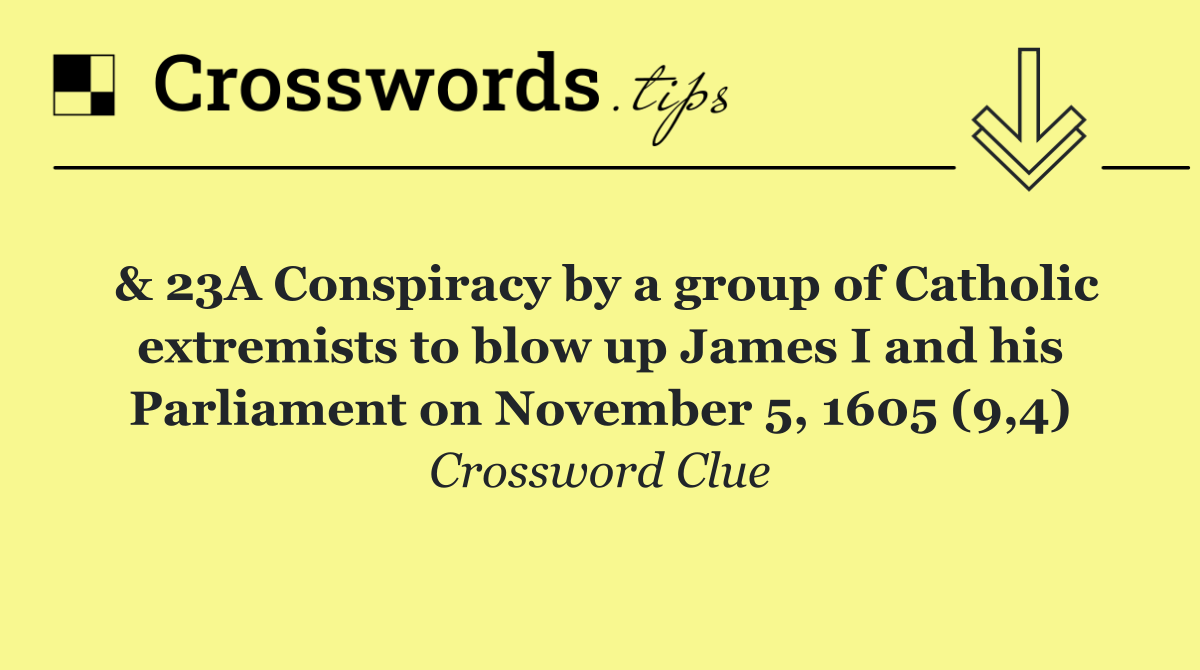 & 23A Conspiracy by a group of Catholic extremists to blow up James I and his Parliament on November 5, 1605 (9,4)