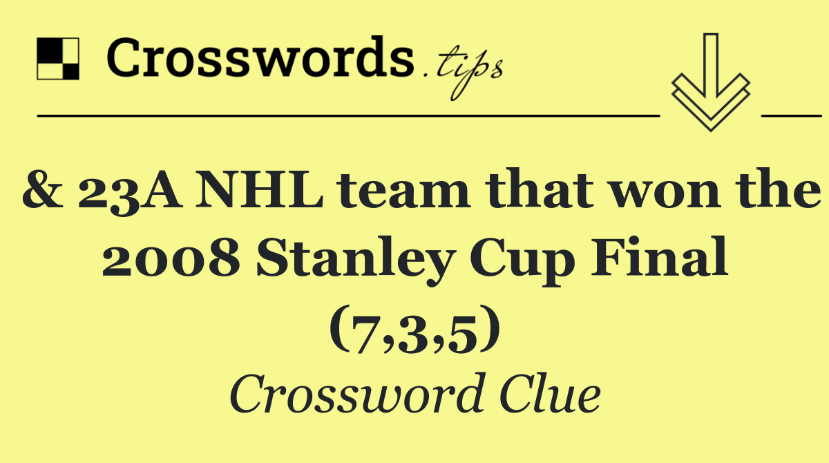 & 23A NHL team that won the 2008 Stanley Cup Final (7,3,5)