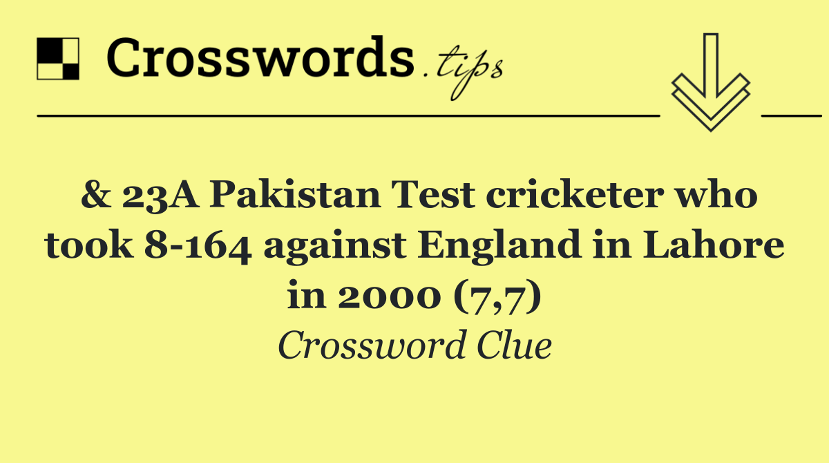 & 23A Pakistan Test cricketer who took 8 164 against England in Lahore in 2000 (7,7)