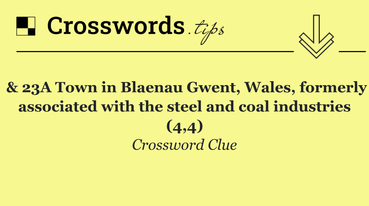 & 23A Town in Blaenau Gwent, Wales, formerly associated with the steel and coal industries (4,4)