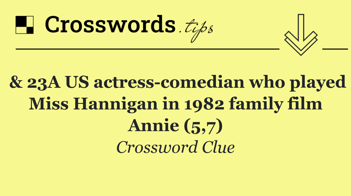 & 23A US actress comedian who played Miss Hannigan in 1982 family film Annie (5,7)