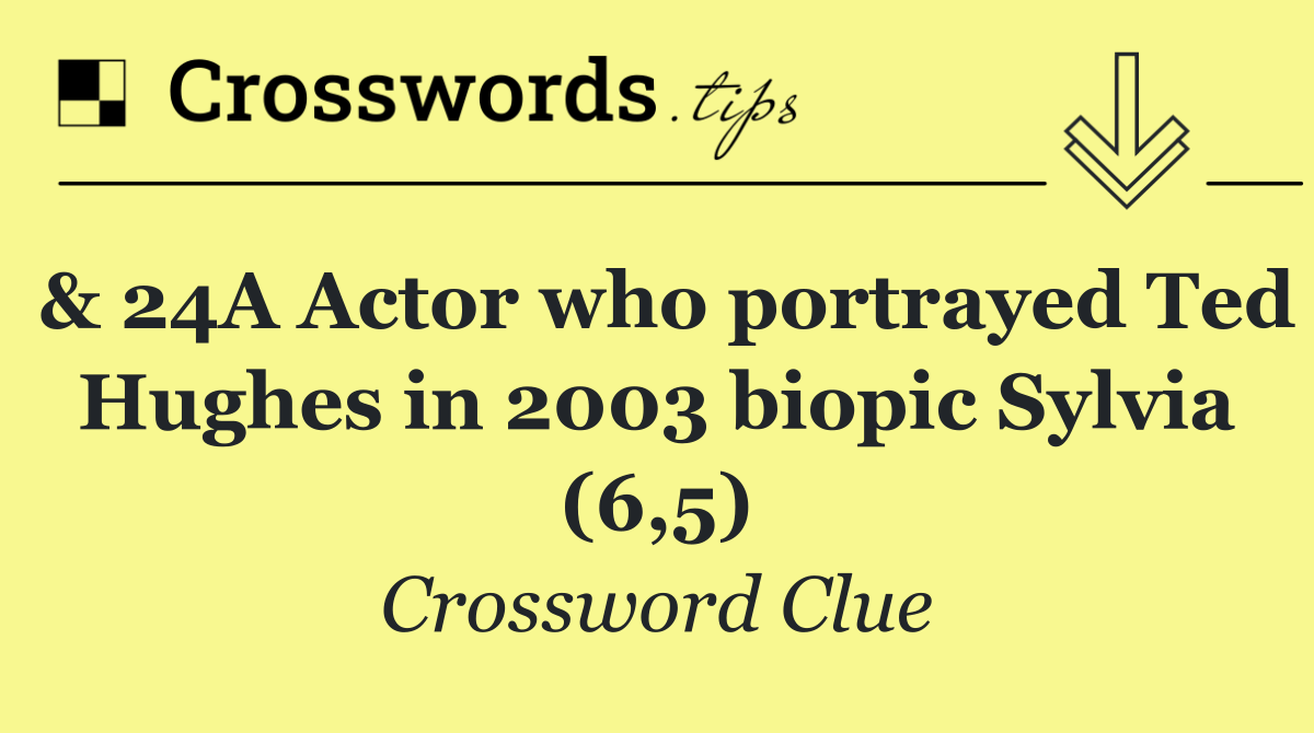 & 24A Actor who portrayed Ted Hughes in 2003 biopic Sylvia (6,5)