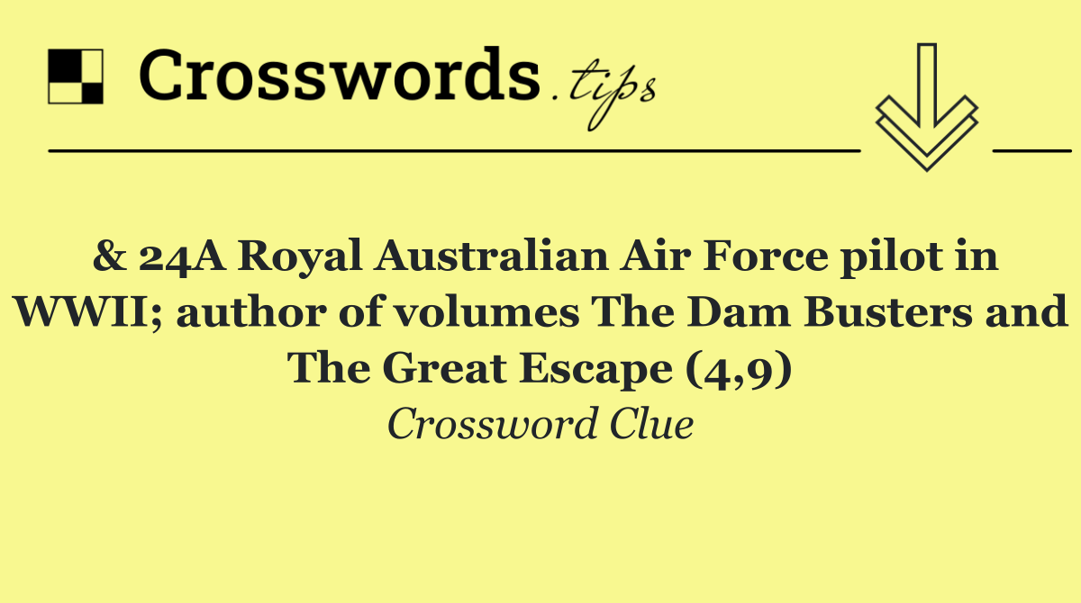 & 24A Royal Australian Air Force pilot in WWII; author of volumes The Dam Busters and The Great Escape (4,9)