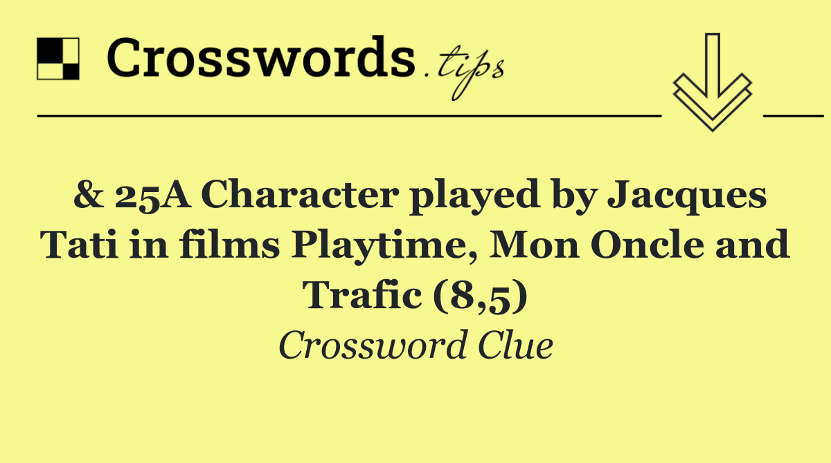 & 25A Character played by Jacques Tati in films Playtime, Mon Oncle and Trafic (8,5)