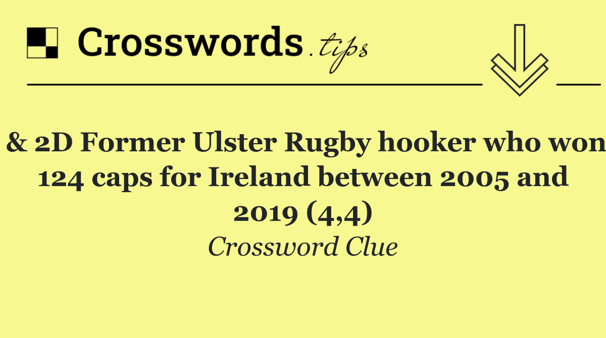 & 2D Former Ulster Rugby hooker who won 124 caps for Ireland between 2005 and 2019 (4,4)