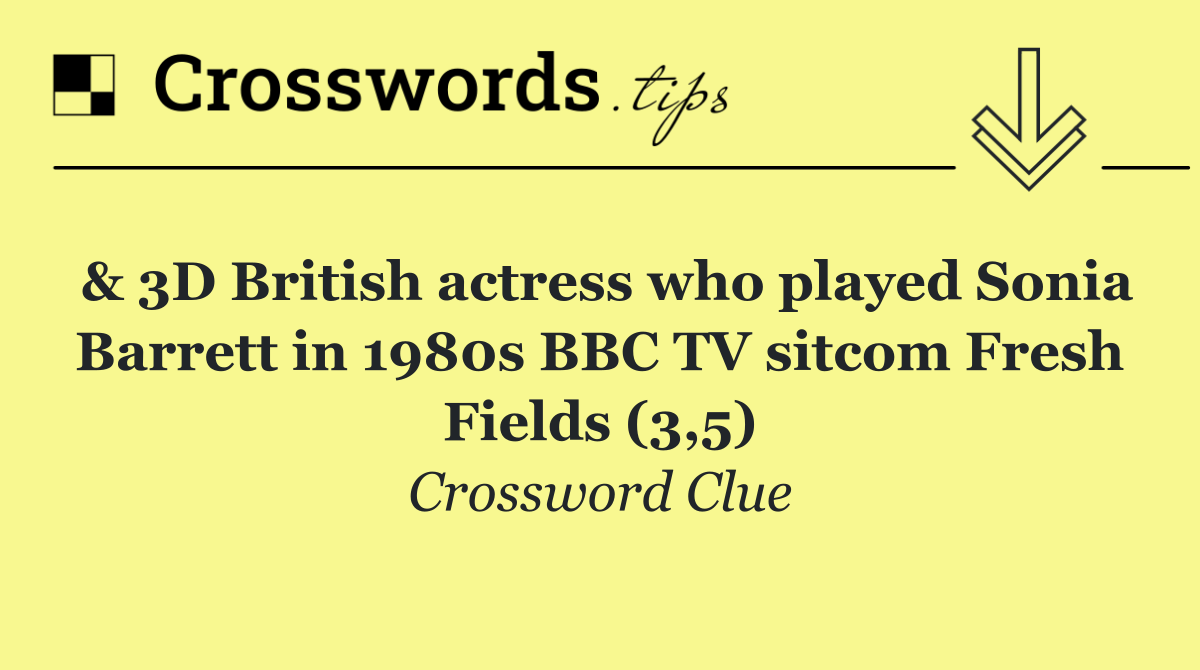 & 3D British actress who played Sonia Barrett in 1980s BBC TV sitcom Fresh Fields (3,5)