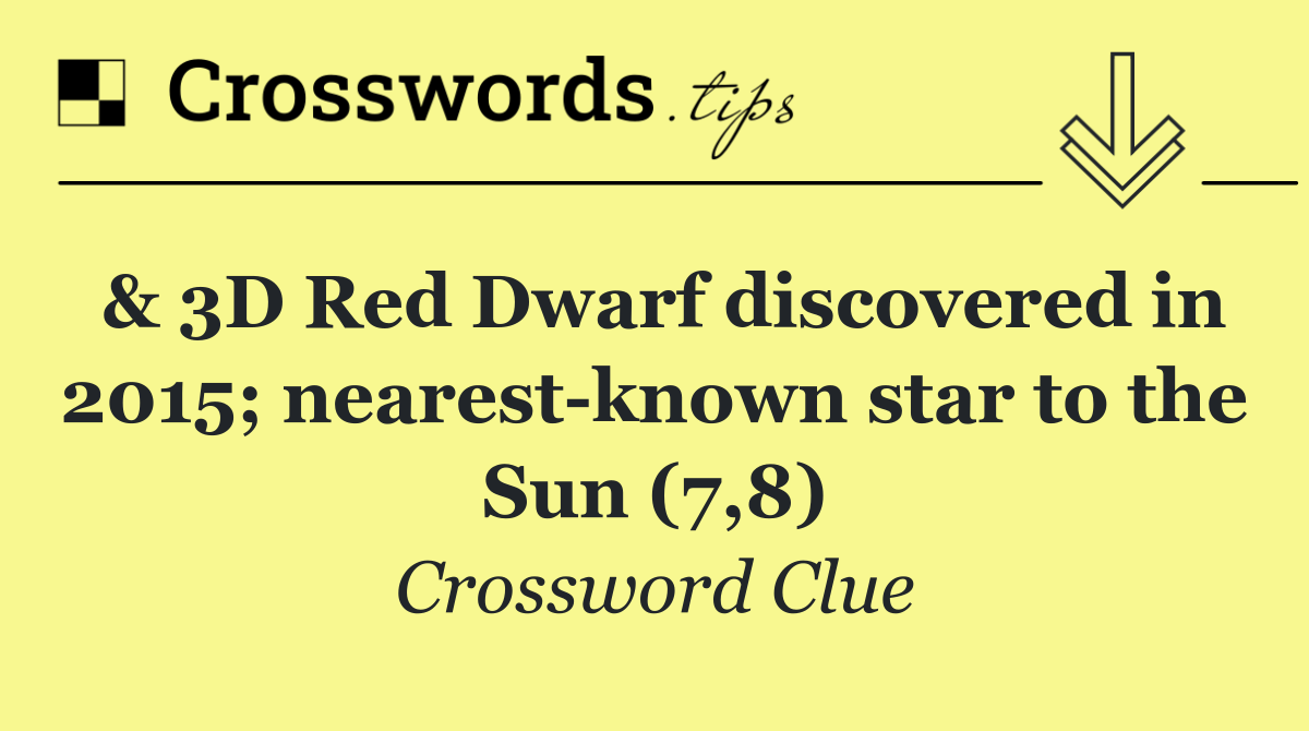 & 3D Red Dwarf discovered in 2015; nearest known star to the Sun (7,8)