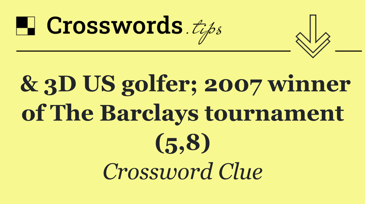 & 3D US golfer; 2007 winner of The Barclays tournament (5,8)