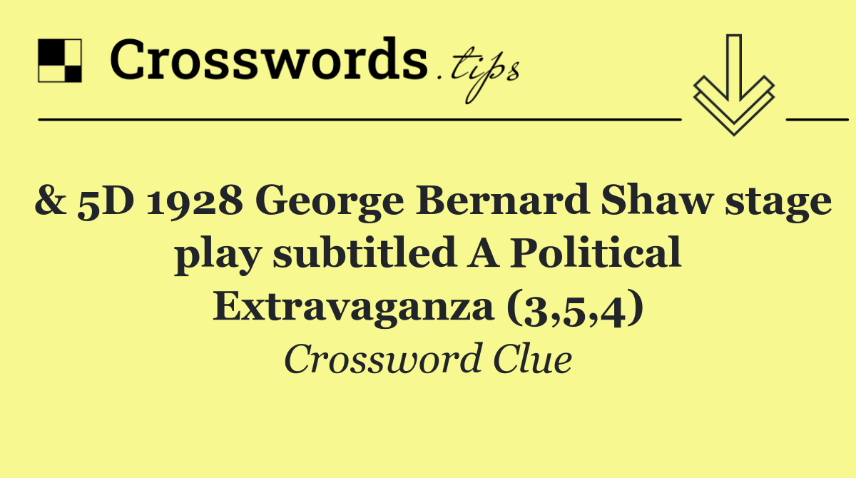 & 5D 1928 George Bernard Shaw stage play subtitled A Political Extravaganza (3,5,4)