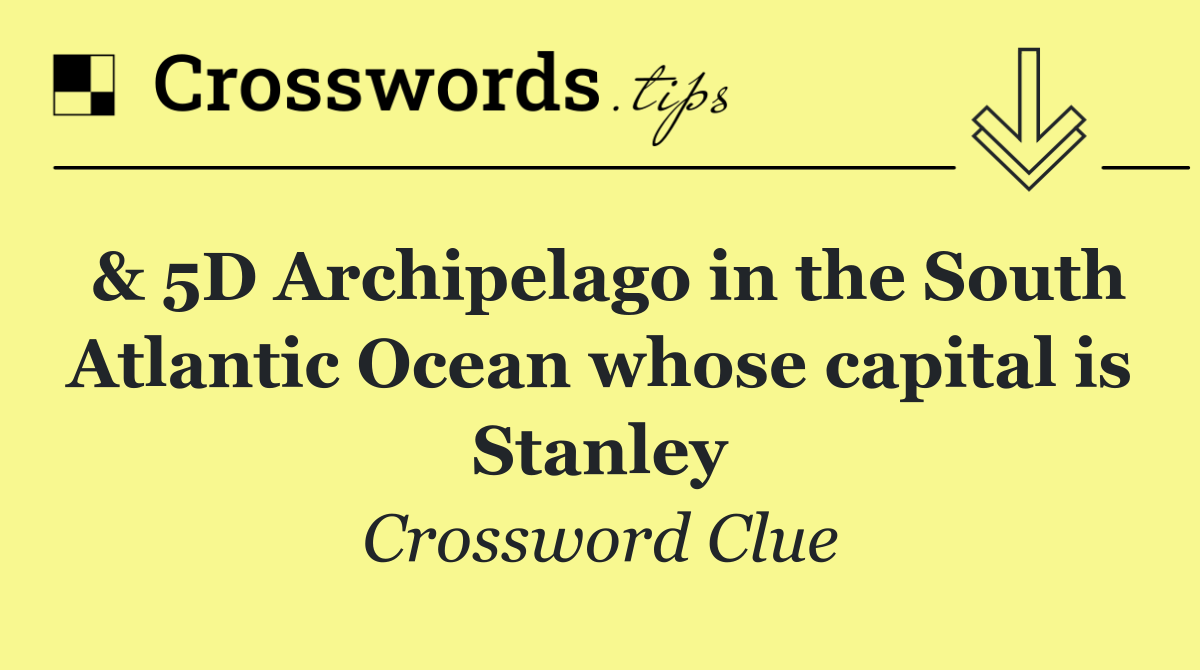 & 5D Archipelago in the South Atlantic Ocean whose capital is Stanley